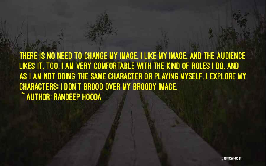 Randeep Hooda Quotes: There Is No Need To Change My Image. I Like My Image, And The Audience Likes It, Too. I Am