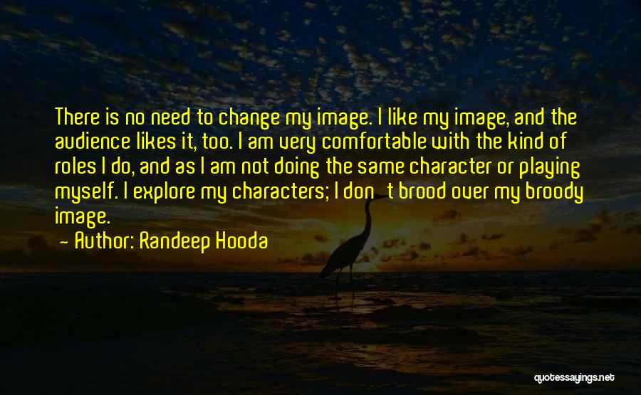 Randeep Hooda Quotes: There Is No Need To Change My Image. I Like My Image, And The Audience Likes It, Too. I Am