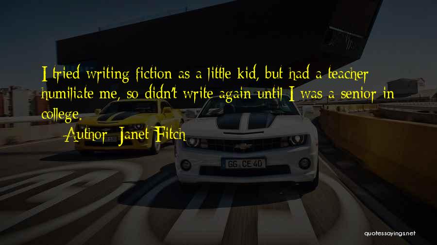 Janet Fitch Quotes: I Tried Writing Fiction As A Little Kid, But Had A Teacher Humiliate Me, So Didn't Write Again Until I