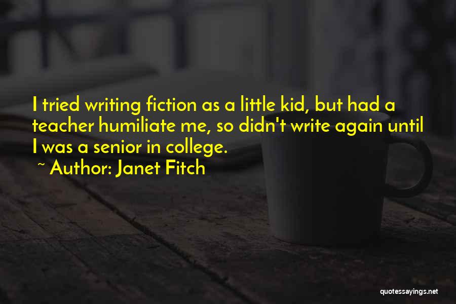 Janet Fitch Quotes: I Tried Writing Fiction As A Little Kid, But Had A Teacher Humiliate Me, So Didn't Write Again Until I