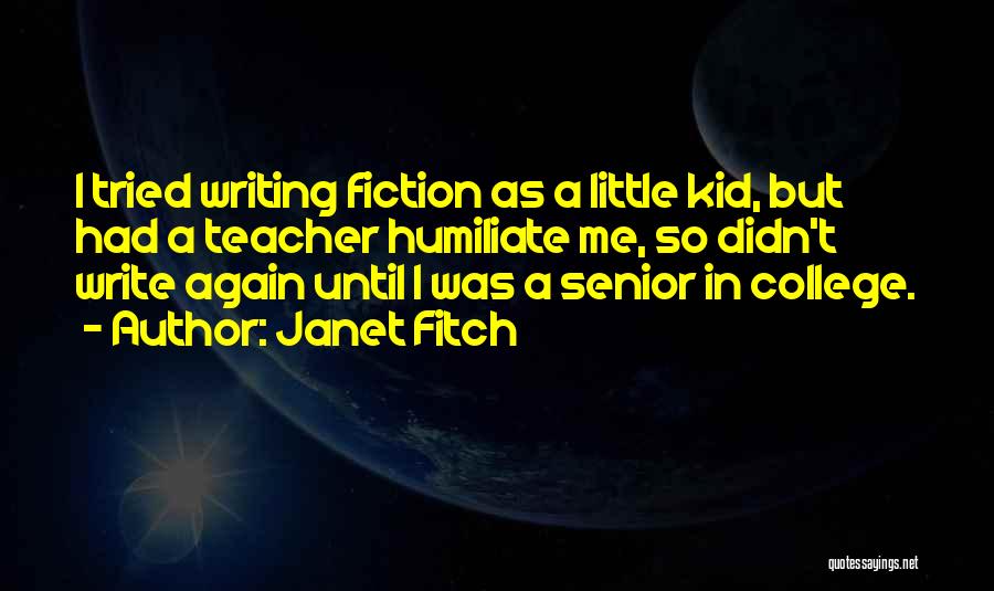 Janet Fitch Quotes: I Tried Writing Fiction As A Little Kid, But Had A Teacher Humiliate Me, So Didn't Write Again Until I