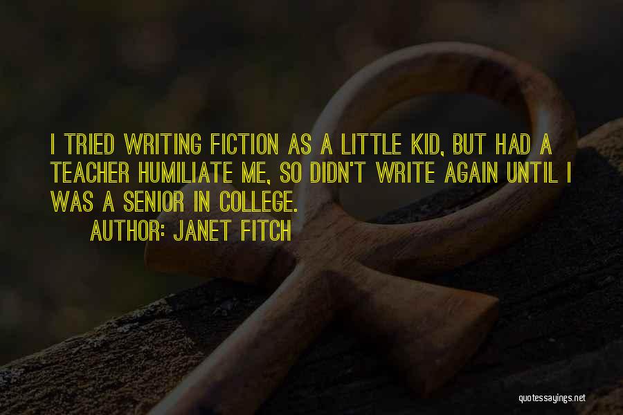 Janet Fitch Quotes: I Tried Writing Fiction As A Little Kid, But Had A Teacher Humiliate Me, So Didn't Write Again Until I