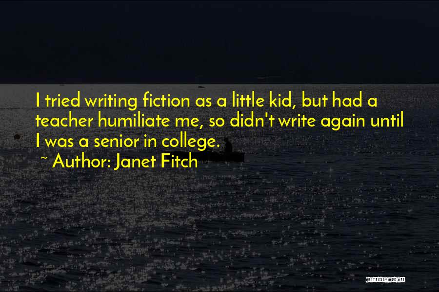 Janet Fitch Quotes: I Tried Writing Fiction As A Little Kid, But Had A Teacher Humiliate Me, So Didn't Write Again Until I