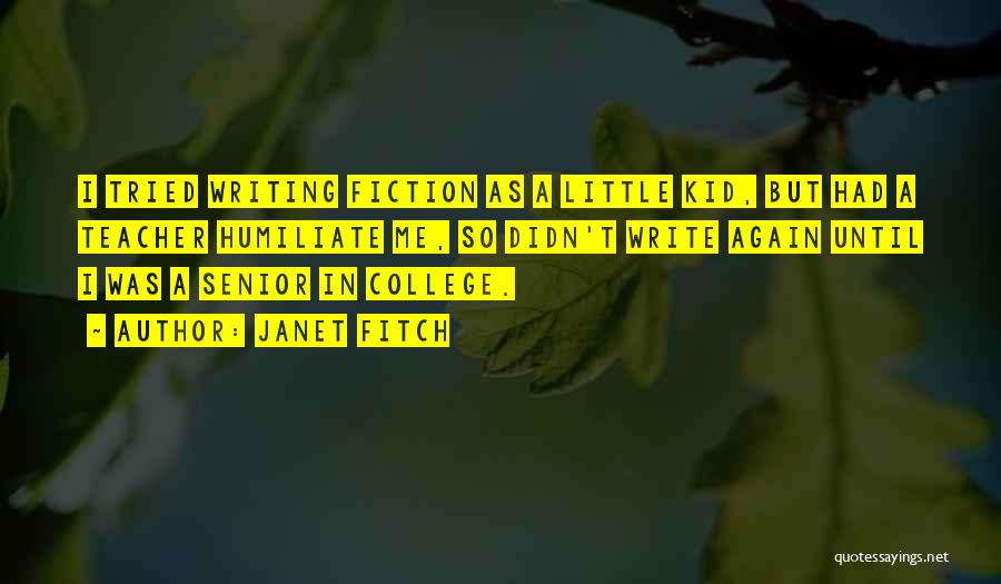 Janet Fitch Quotes: I Tried Writing Fiction As A Little Kid, But Had A Teacher Humiliate Me, So Didn't Write Again Until I