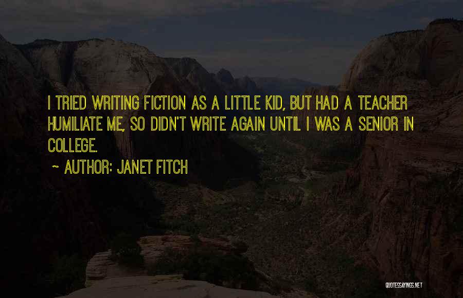 Janet Fitch Quotes: I Tried Writing Fiction As A Little Kid, But Had A Teacher Humiliate Me, So Didn't Write Again Until I