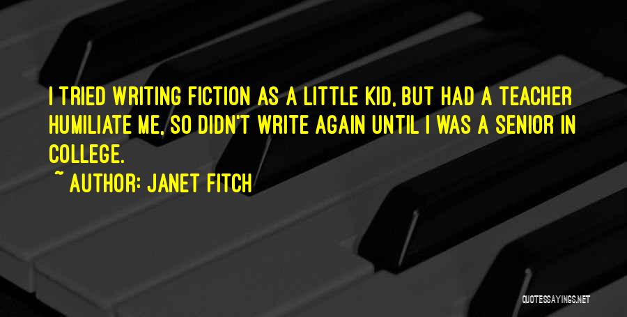 Janet Fitch Quotes: I Tried Writing Fiction As A Little Kid, But Had A Teacher Humiliate Me, So Didn't Write Again Until I