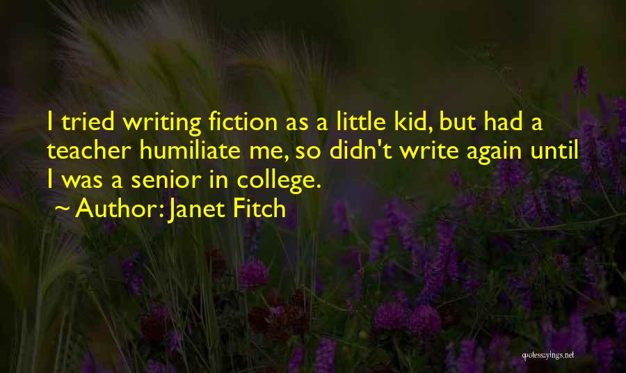 Janet Fitch Quotes: I Tried Writing Fiction As A Little Kid, But Had A Teacher Humiliate Me, So Didn't Write Again Until I