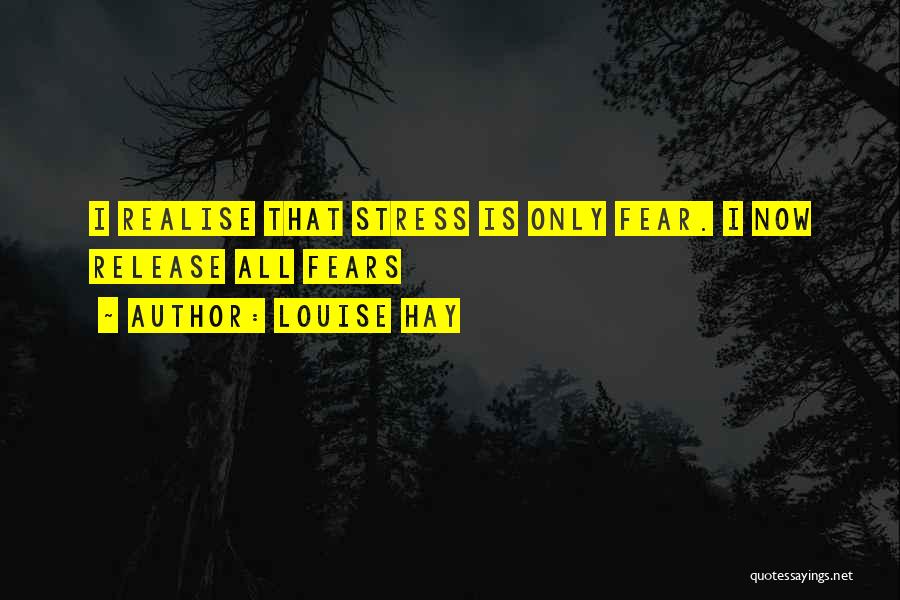 Louise Hay Quotes: I Realise That Stress Is Only Fear. I Now Release All Fears