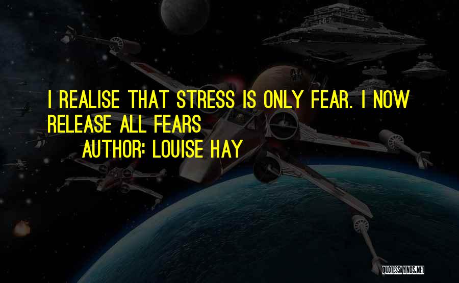Louise Hay Quotes: I Realise That Stress Is Only Fear. I Now Release All Fears