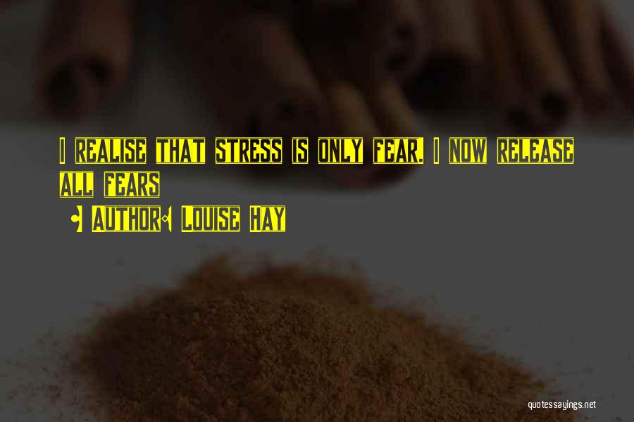 Louise Hay Quotes: I Realise That Stress Is Only Fear. I Now Release All Fears