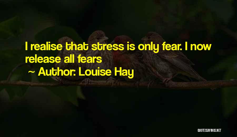 Louise Hay Quotes: I Realise That Stress Is Only Fear. I Now Release All Fears