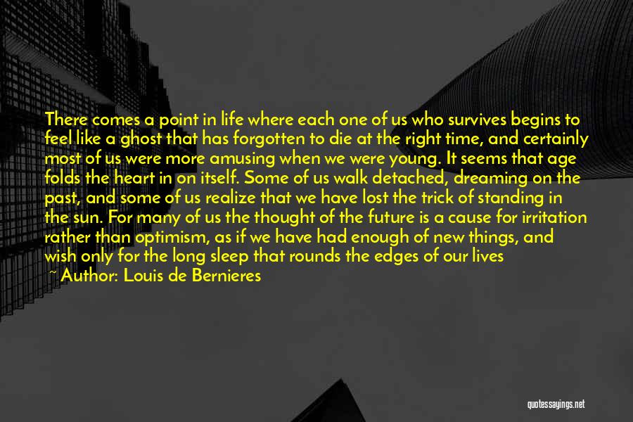 Louis De Bernieres Quotes: There Comes A Point In Life Where Each One Of Us Who Survives Begins To Feel Like A Ghost That