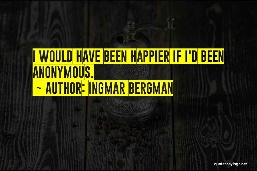 Ingmar Bergman Quotes: I Would Have Been Happier If I'd Been Anonymous.