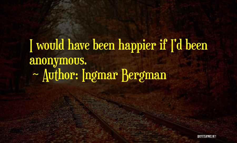 Ingmar Bergman Quotes: I Would Have Been Happier If I'd Been Anonymous.