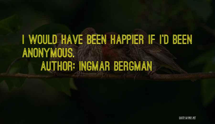 Ingmar Bergman Quotes: I Would Have Been Happier If I'd Been Anonymous.