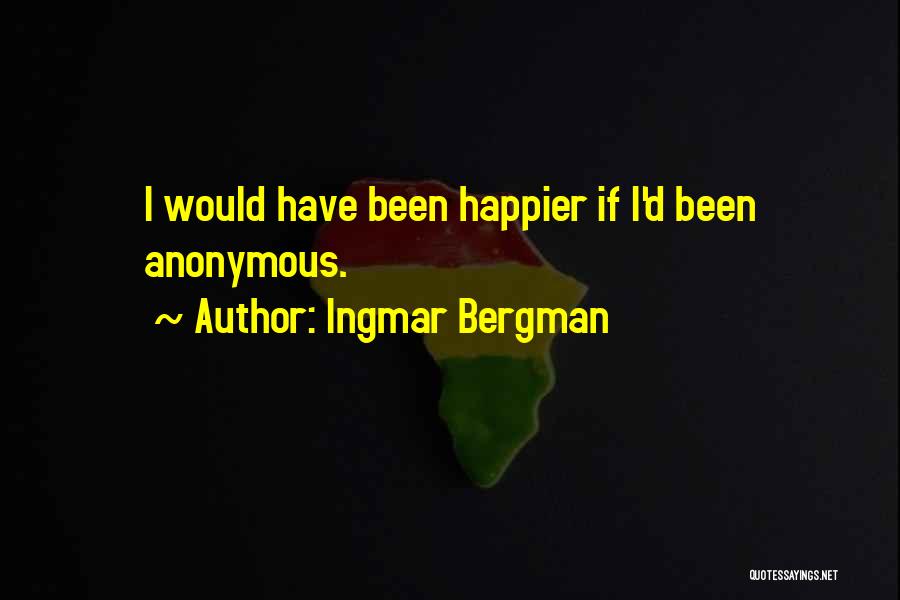 Ingmar Bergman Quotes: I Would Have Been Happier If I'd Been Anonymous.