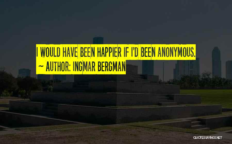 Ingmar Bergman Quotes: I Would Have Been Happier If I'd Been Anonymous.