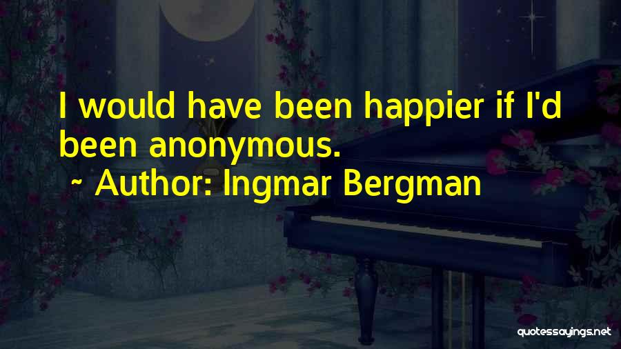 Ingmar Bergman Quotes: I Would Have Been Happier If I'd Been Anonymous.