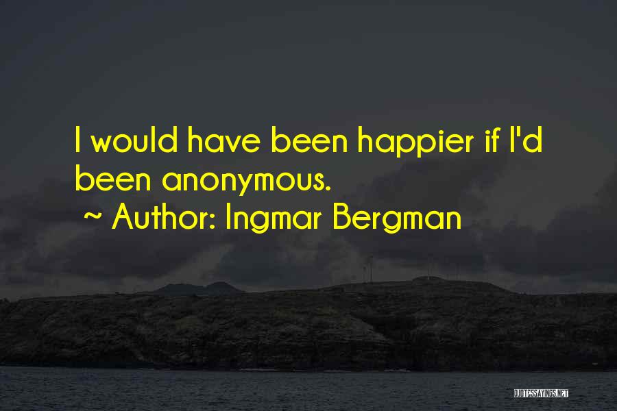 Ingmar Bergman Quotes: I Would Have Been Happier If I'd Been Anonymous.