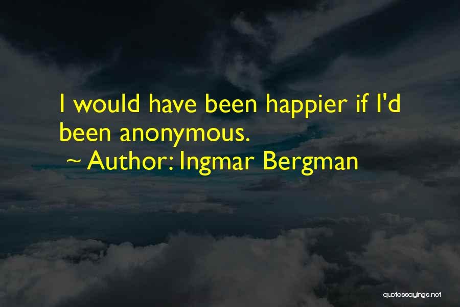 Ingmar Bergman Quotes: I Would Have Been Happier If I'd Been Anonymous.