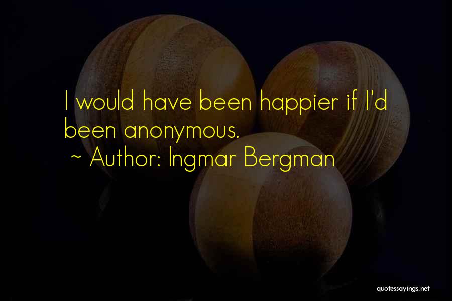 Ingmar Bergman Quotes: I Would Have Been Happier If I'd Been Anonymous.