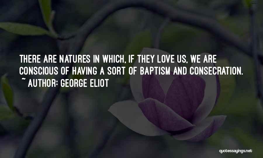 George Eliot Quotes: There Are Natures In Which, If They Love Us, We Are Conscious Of Having A Sort Of Baptism And Consecration.
