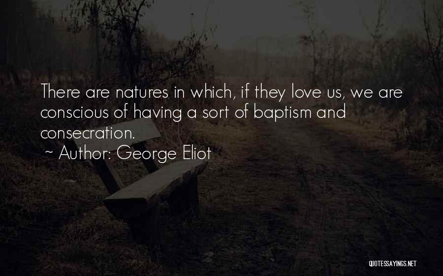 George Eliot Quotes: There Are Natures In Which, If They Love Us, We Are Conscious Of Having A Sort Of Baptism And Consecration.