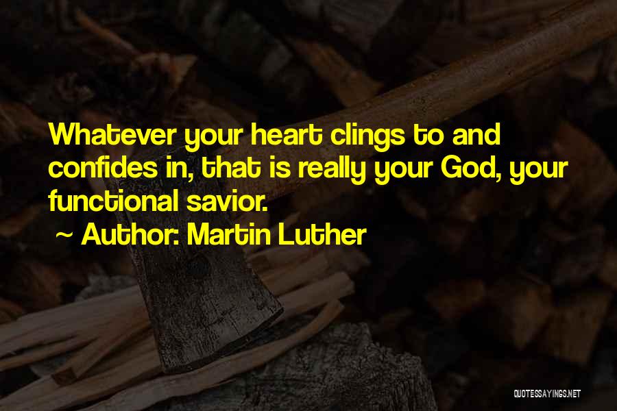 Martin Luther Quotes: Whatever Your Heart Clings To And Confides In, That Is Really Your God, Your Functional Savior.