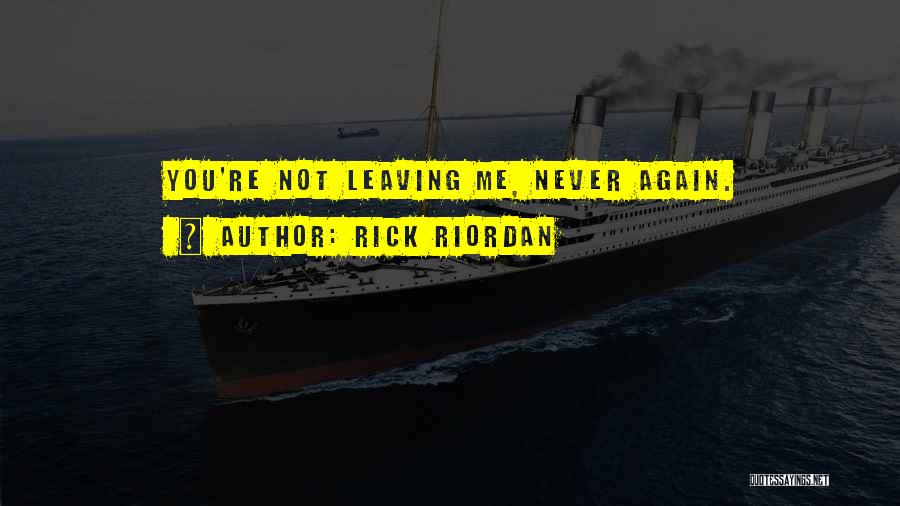 Rick Riordan Quotes: You're Not Leaving Me, Never Again.