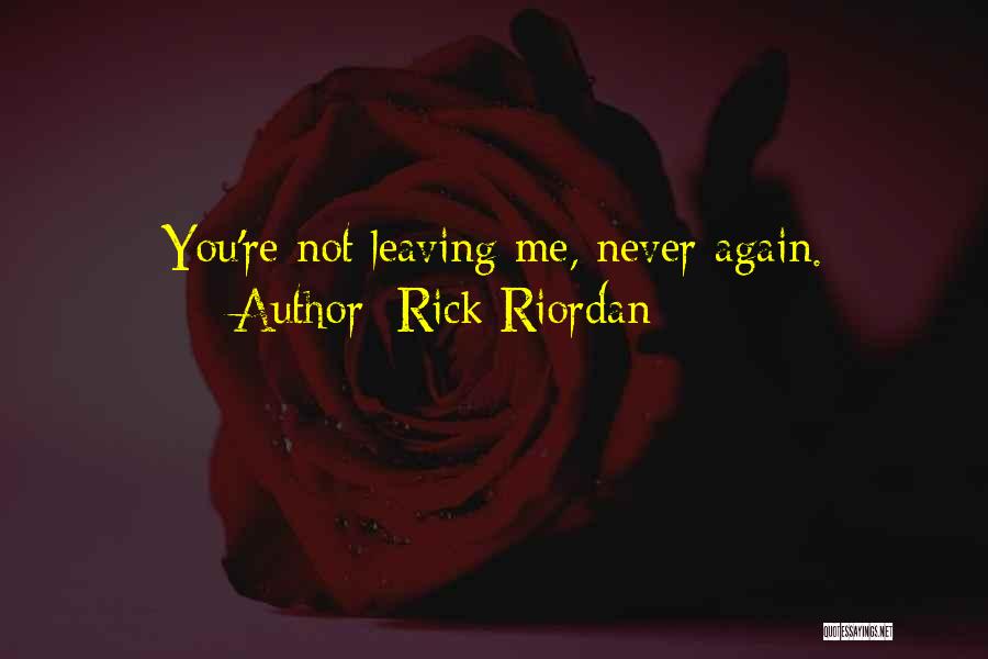 Rick Riordan Quotes: You're Not Leaving Me, Never Again.