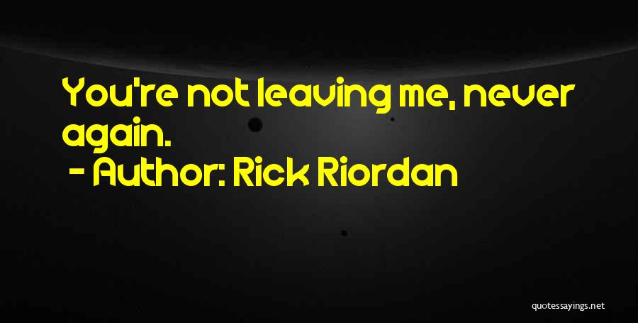 Rick Riordan Quotes: You're Not Leaving Me, Never Again.