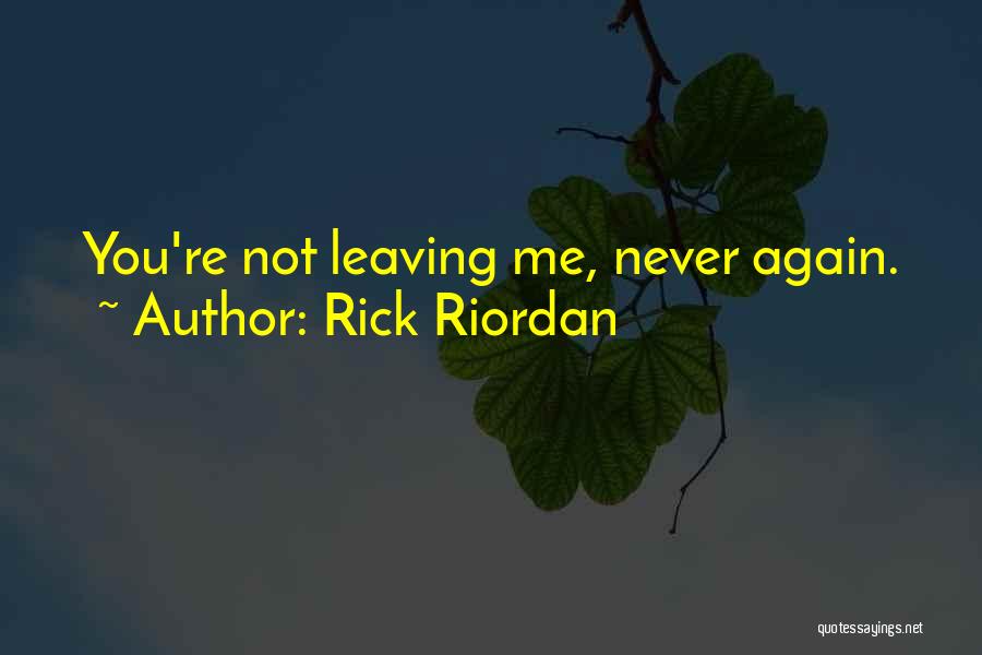 Rick Riordan Quotes: You're Not Leaving Me, Never Again.