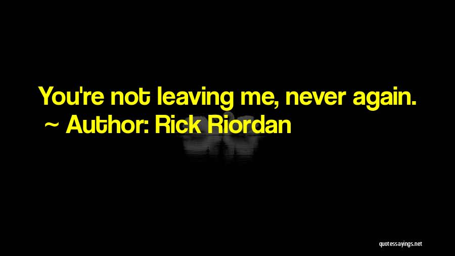 Rick Riordan Quotes: You're Not Leaving Me, Never Again.