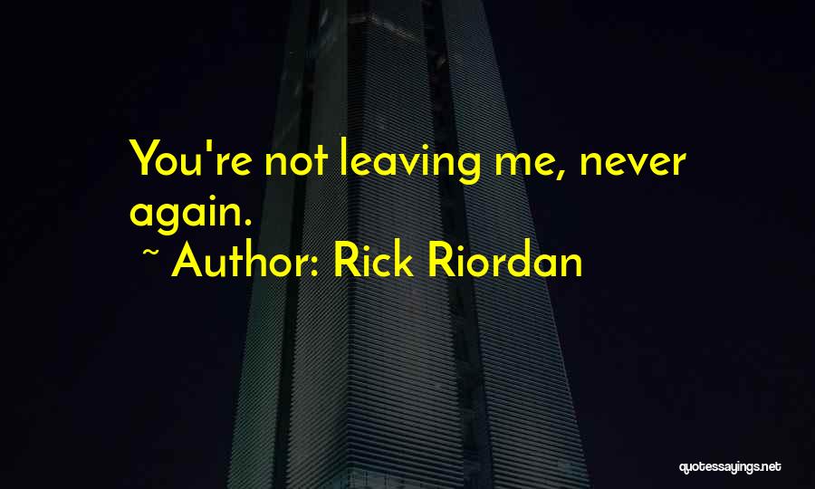 Rick Riordan Quotes: You're Not Leaving Me, Never Again.