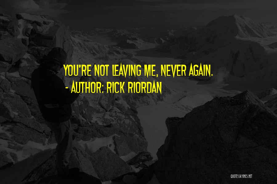 Rick Riordan Quotes: You're Not Leaving Me, Never Again.