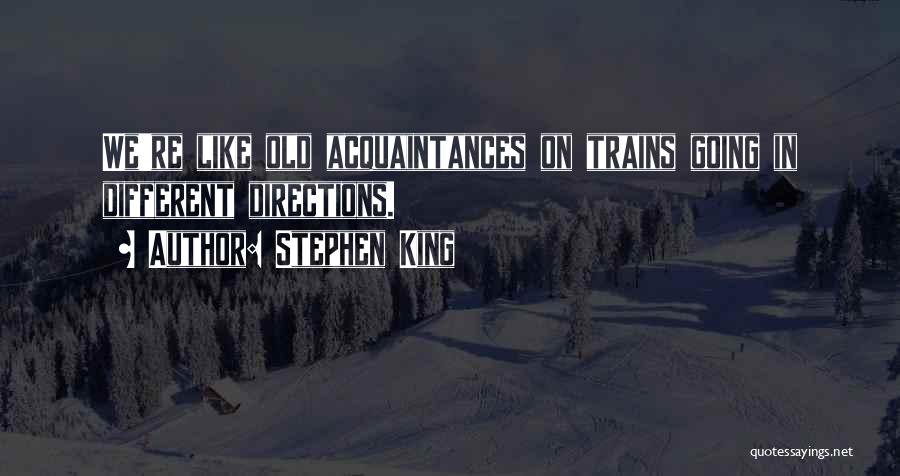 Stephen King Quotes: We're Like Old Acquaintances On Trains Going In Different Directions.