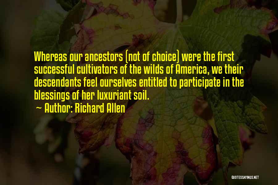 Richard Allen Quotes: Whereas Our Ancestors (not Of Choice) Were The First Successful Cultivators Of The Wilds Of America, We Their Descendants Feel