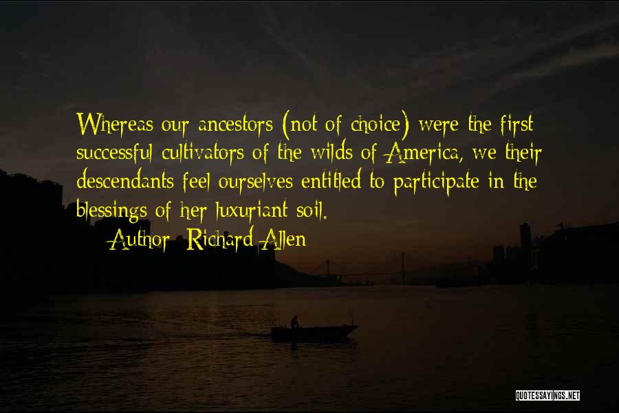 Richard Allen Quotes: Whereas Our Ancestors (not Of Choice) Were The First Successful Cultivators Of The Wilds Of America, We Their Descendants Feel