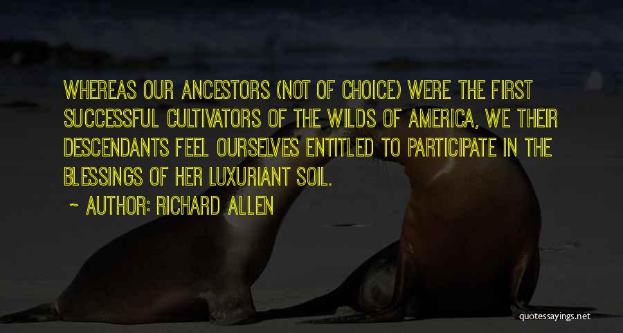 Richard Allen Quotes: Whereas Our Ancestors (not Of Choice) Were The First Successful Cultivators Of The Wilds Of America, We Their Descendants Feel