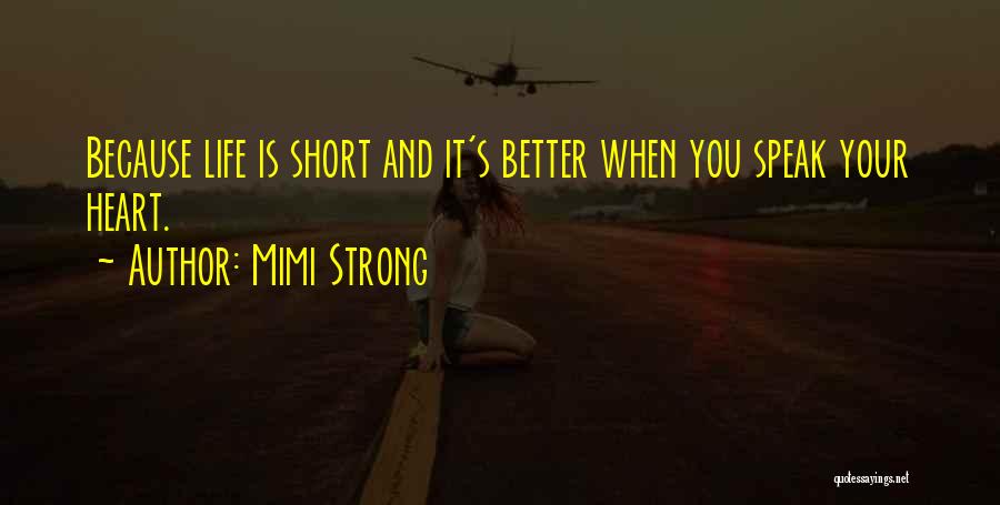 Mimi Strong Quotes: Because Life Is Short And It's Better When You Speak Your Heart.