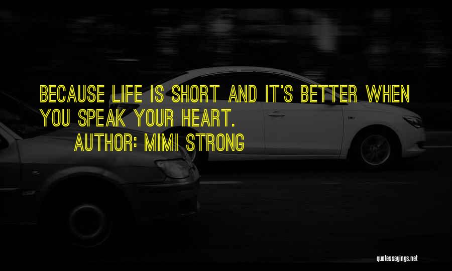 Mimi Strong Quotes: Because Life Is Short And It's Better When You Speak Your Heart.