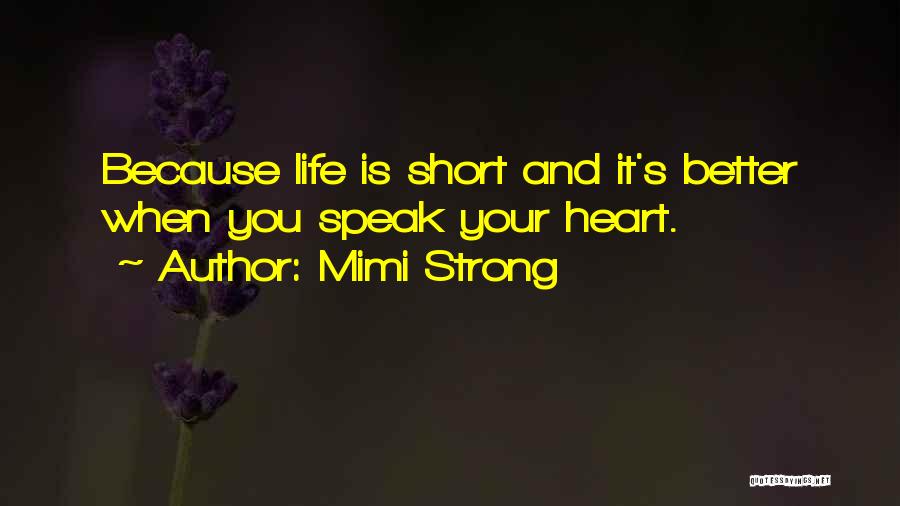 Mimi Strong Quotes: Because Life Is Short And It's Better When You Speak Your Heart.