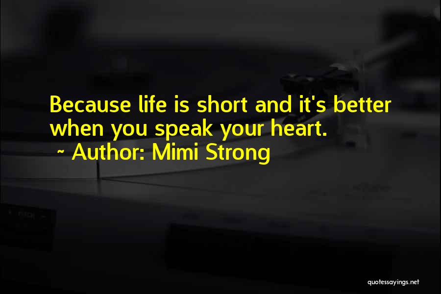 Mimi Strong Quotes: Because Life Is Short And It's Better When You Speak Your Heart.