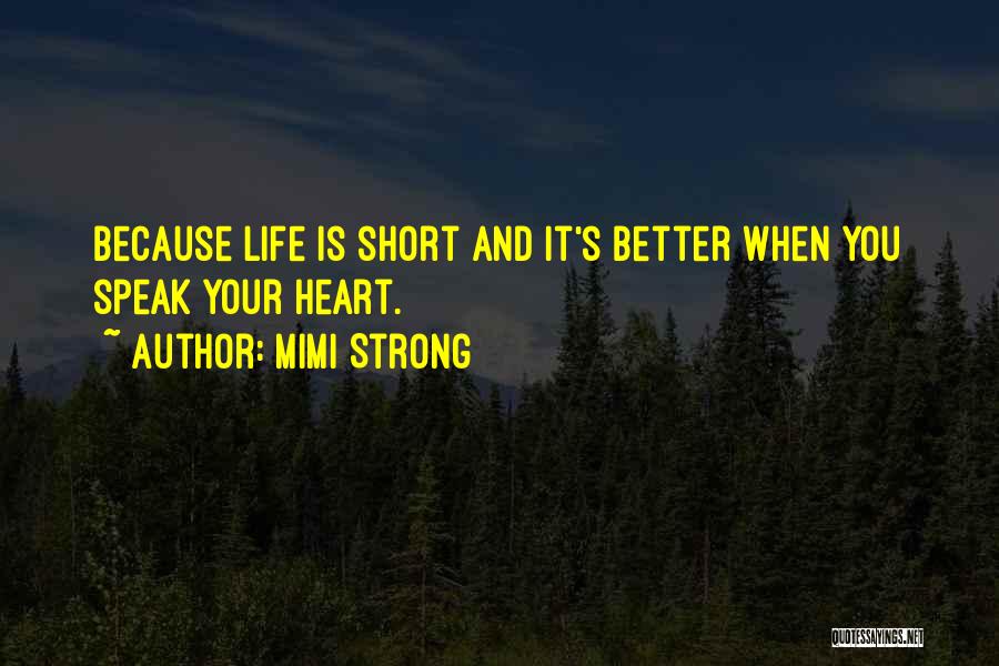 Mimi Strong Quotes: Because Life Is Short And It's Better When You Speak Your Heart.