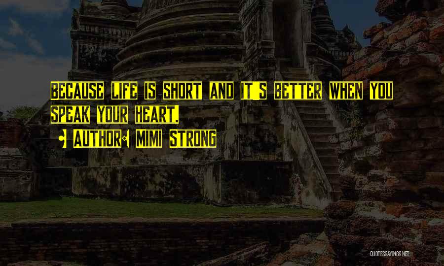 Mimi Strong Quotes: Because Life Is Short And It's Better When You Speak Your Heart.