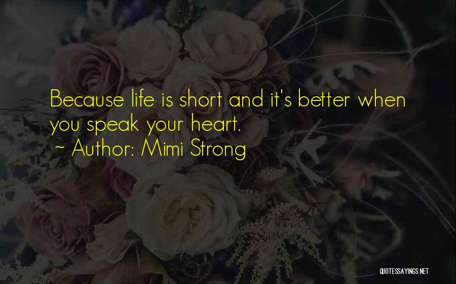 Mimi Strong Quotes: Because Life Is Short And It's Better When You Speak Your Heart.