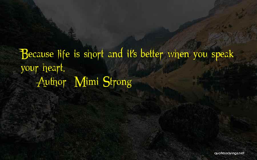 Mimi Strong Quotes: Because Life Is Short And It's Better When You Speak Your Heart.