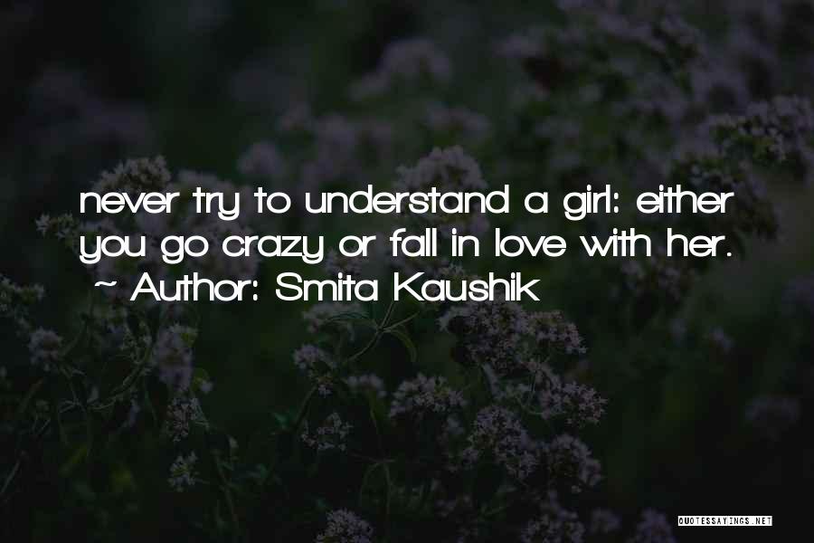 Smita Kaushik Quotes: Never Try To Understand A Girl: Either You Go Crazy Or Fall In Love With Her.