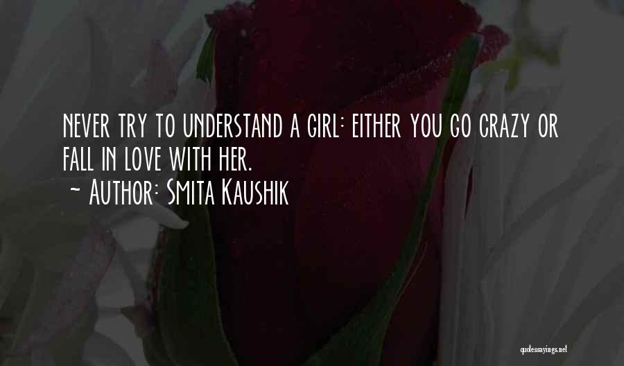 Smita Kaushik Quotes: Never Try To Understand A Girl: Either You Go Crazy Or Fall In Love With Her.