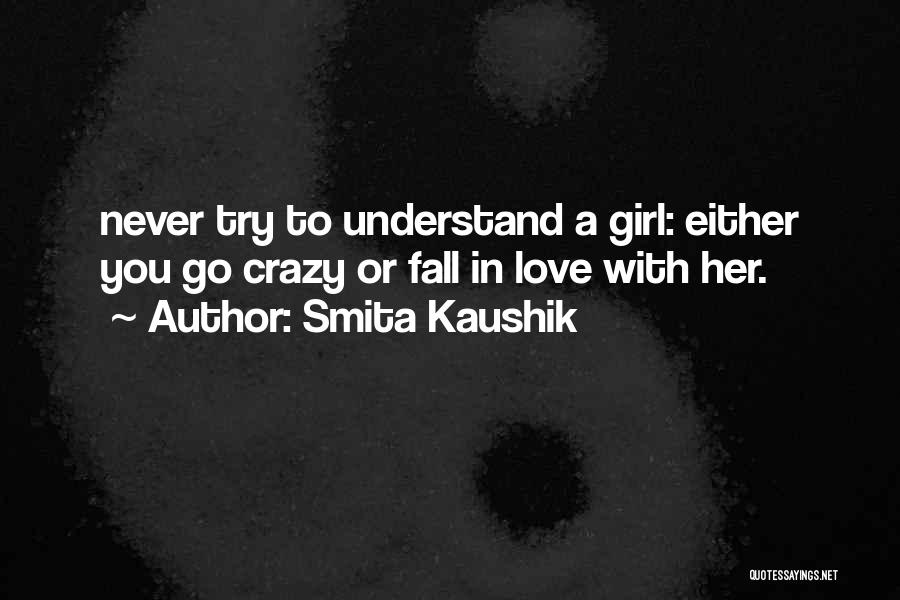 Smita Kaushik Quotes: Never Try To Understand A Girl: Either You Go Crazy Or Fall In Love With Her.